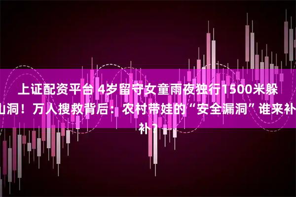 上证配资平台 4岁留守女童雨夜独行1500米躲山洞！万人搜救背后：农村带娃的“安全漏洞”谁来补？