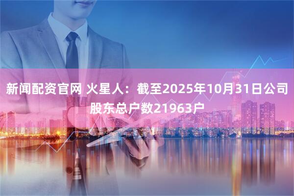 新闻配资官网 火星人：截至2025年10月31日公司股东总户数21963户