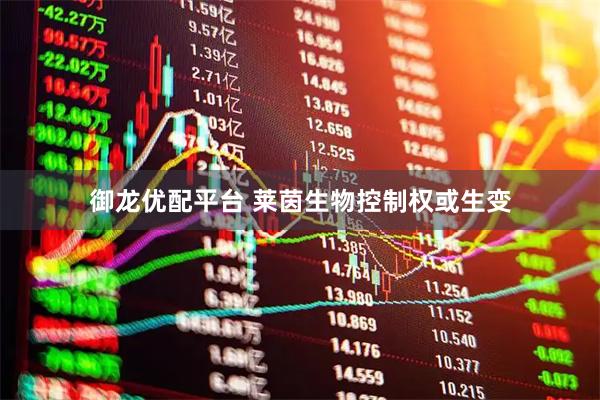 御龙优配平台 莱茵生物控制权或生变