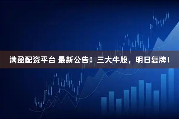 满盈配资平台 最新公告！三大牛股，明日复牌！