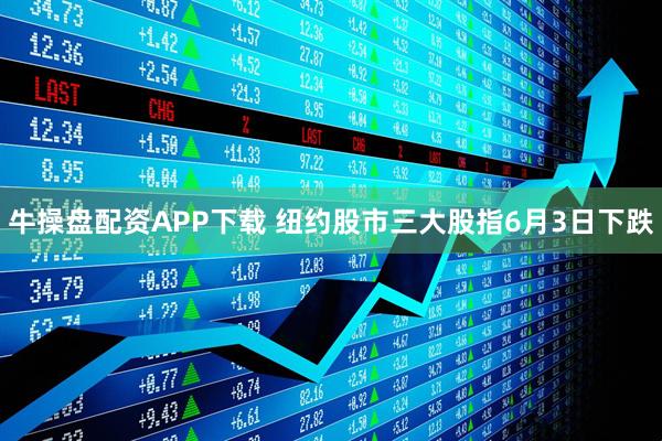 牛操盘配资APP下载 纽约股市三大股指6月3日下跌
